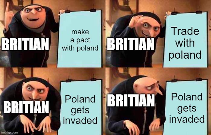 Gru's Plan | make a pact with poland; Trade with poland; BRITIAN; BRITIAN; Poland gets invaded; BRITIAN; Poland gets invaded; BRITIAN | image tagged in memes,gru's plan | made w/ Imgflip meme maker