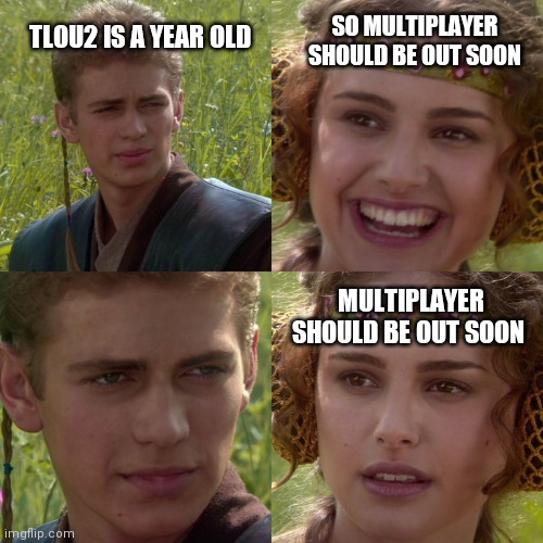 Anakin Padme 4 Panel | SO MULTIPLAYER SHOULD BE OUT SOON; TLOU2 IS A YEAR OLD; MULTIPLAYER SHOULD BE OUT SOON | image tagged in anakin padme 4 panel | made w/ Imgflip meme maker