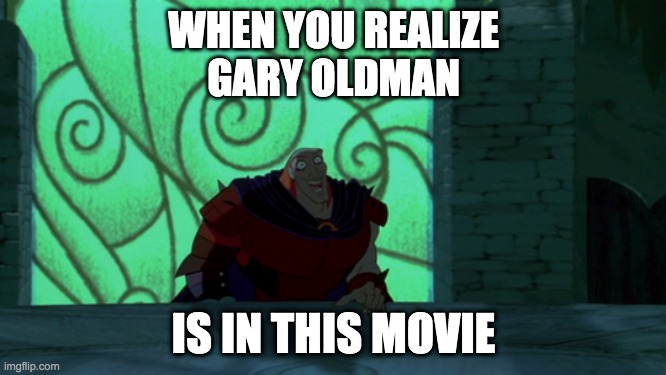 When You Realize Gary Oldman is in This Movie | WHEN YOU REALIZE
GARY OLDMAN; IS IN THIS MOVIE | image tagged in ta da ruber | made w/ Imgflip meme maker