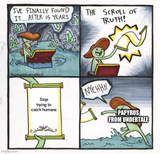 The Scroll Of Truth Meme | Stop trying to catch humans; PAPYRUS FROM UNDERTALE | image tagged in memes,the scroll of truth | made w/ Imgflip meme maker