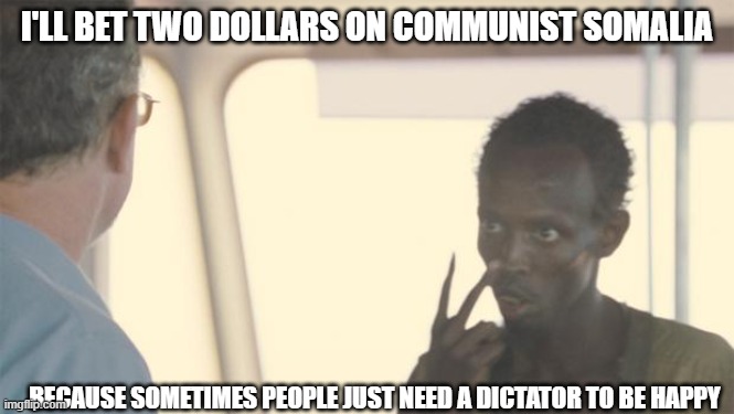 look at me | I'LL BET TWO DOLLARS ON COMMUNIST SOMALIA BECAUSE SOMETIMES PEOPLE JUST NEED A DICTATOR TO BE HAPPY | image tagged in look at me | made w/ Imgflip meme maker
