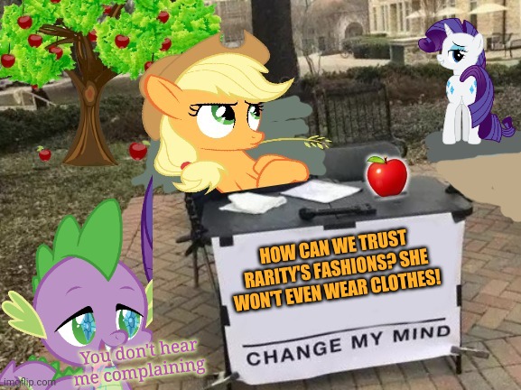 Change applejack's mind! | HOW CAN WE TRUST RARITY'S FASHIONS? SHE WON'T EVEN WEAR CLOTHES! You don't hear me complaining | image tagged in change applejack's mind,rarity,applejack,spike,fashion,mlp | made w/ Imgflip meme maker
