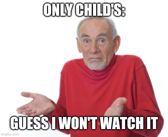 Guess I'll die  | ONLY CHILD'S: GUESS I WON'T WATCH IT | image tagged in guess i'll die | made w/ Imgflip meme maker