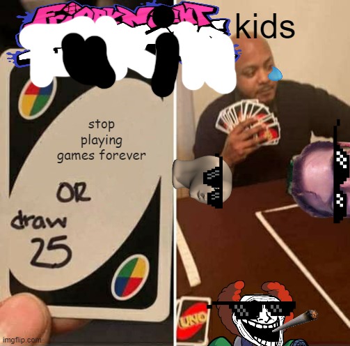 "f*** you uno" said the kids | kids; stop playing games forever | image tagged in memes,uno draw 25 cards | made w/ Imgflip meme maker