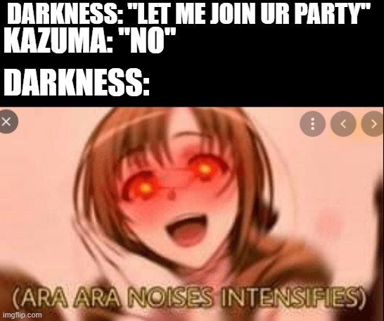 DARKNESS: "LET ME JOIN UR PARTY"; KAZUMA: "NO"; DARKNESS: | image tagged in konosuba | made w/ Imgflip meme maker