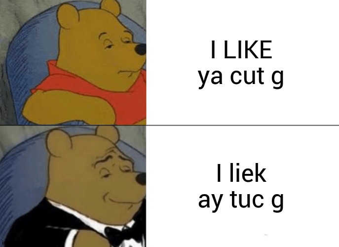 how just i search i like ya cut g | I LIKE ya cut g; I liek ay tuc g | image tagged in memes,funny | made w/ Imgflip meme maker