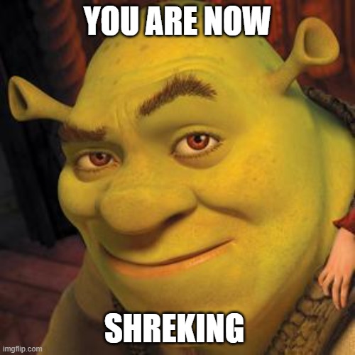 Shrek Sexy Face | YOU ARE NOW; SHREKING | image tagged in shrek sexy face | made w/ Imgflip meme maker