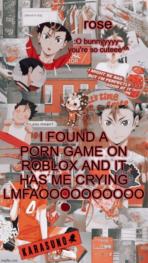 roses nishinoya temp | I FOUND A PORN GAME ON ROBLOX AND IT HAS ME CRYING LMFAOOOOOOOOOO | image tagged in roses nishinoya temp | made w/ Imgflip meme maker