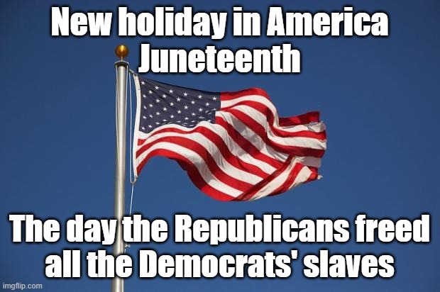 US Flag | New holiday in America
Juneteenth; The day the Republicans freed
all the Democrats' slaves | image tagged in us flag | made w/ Imgflip meme maker