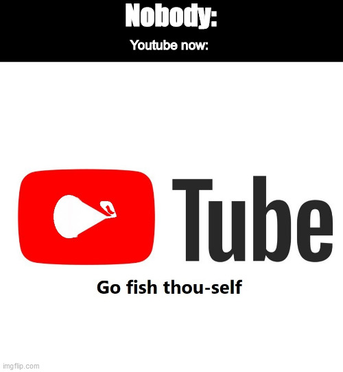 Youtube be like: | Nobody:; Youtube now: | image tagged in funny,truth,youtube | made w/ Imgflip meme maker