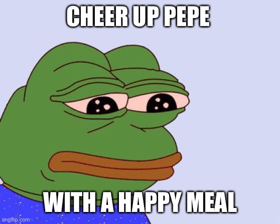 Pepe sad | CHEER UP PEPE; WITH A HAPPY MEAL | image tagged in pepe the frog | made w/ Imgflip meme maker