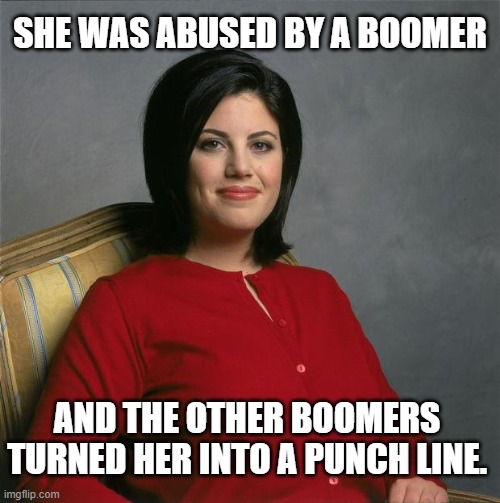 Monica Lewinski: the ultimate Gen Xer. | SHE WAS ABUSED BY A BOOMER; AND THE OTHER BOOMERS TURNED HER INTO A PUNCH LINE. | image tagged in monica lewinsky | made w/ Imgflip meme maker