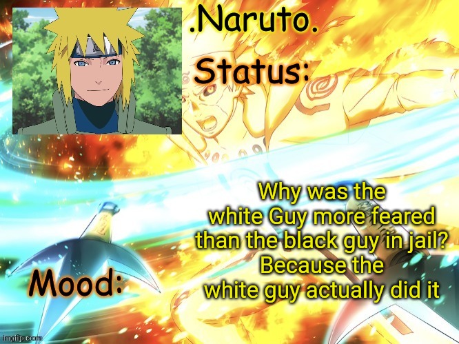 ((J o k e)) | Why was the white Guy more feared than the black guy in jail?
Because the white guy actually did it | image tagged in minato temp thanks gio | made w/ Imgflip meme maker