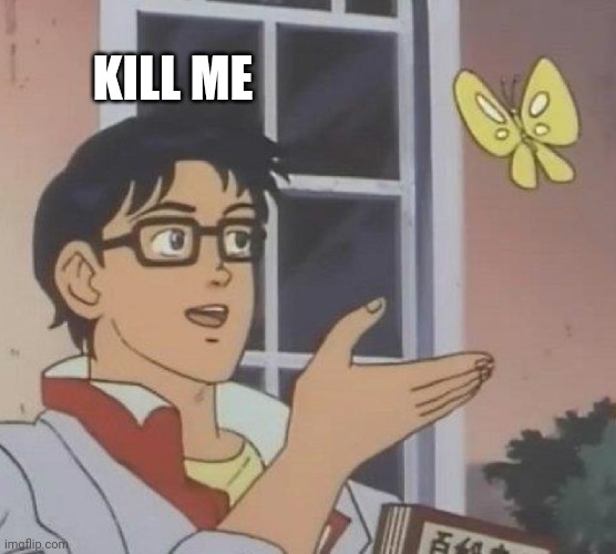 Is This A Pigeon Meme | KILL ME | image tagged in memes,is this a pigeon | made w/ Imgflip meme maker