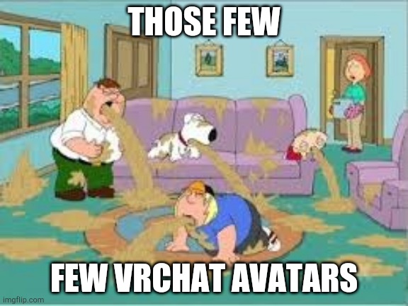 Family Guy Barfing | THOSE FEW; FEW VRCHAT AVATARS | image tagged in family guy barfing | made w/ Imgflip meme maker