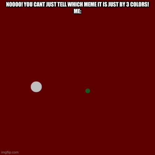 . | NOOOO! YOU CANT JUST TELL WHICH MEME IT IS JUST BY 3 COLORS!
ME: | made w/ Imgflip meme maker