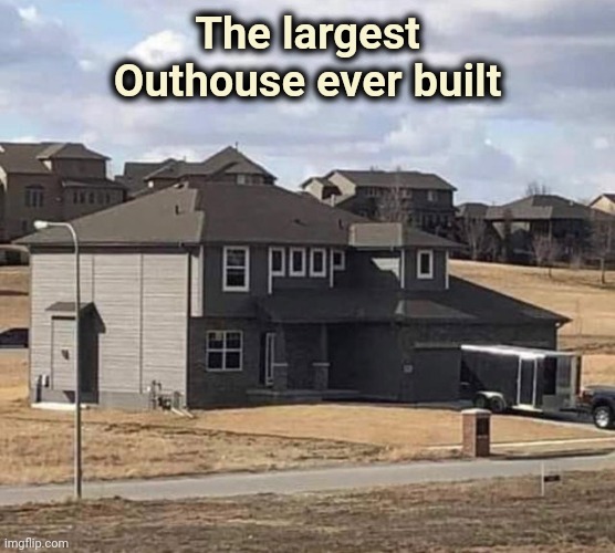 "Anything worth doing is worth doing right" - Tom Hanks |  The largest Outhouse ever built | image tagged in dump,luxury,big bathroom,outhouse | made w/ Imgflip meme maker