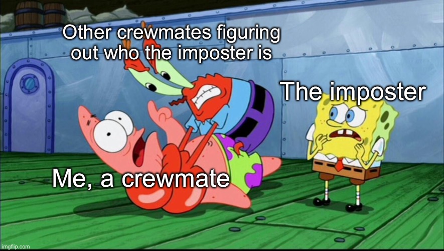 Mr. Krabs strangling Patrick |  Other crewmates figuring out who the imposter is; The imposter; Me, a crewmate | image tagged in mr krabs strangling patrick,among us,imposter | made w/ Imgflip meme maker