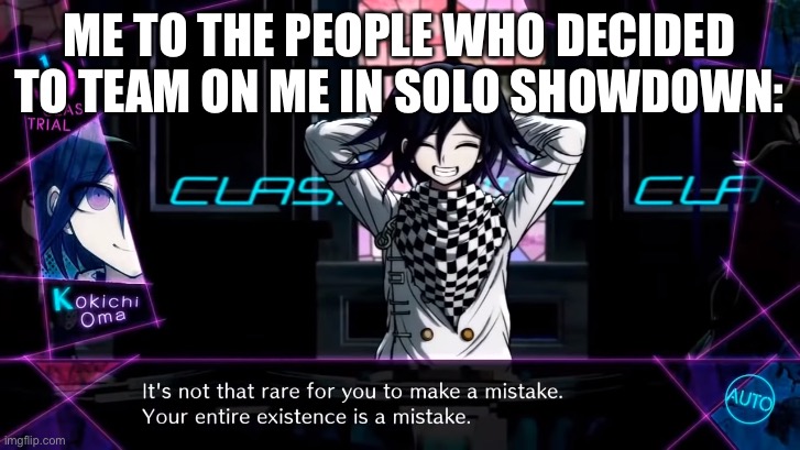 How could I have survived against two el primos? | ME TO THE PEOPLE WHO DECIDED TO TEAM ON ME IN SOLO SHOWDOWN: | image tagged in your entire existence is a mistake | made w/ Imgflip meme maker