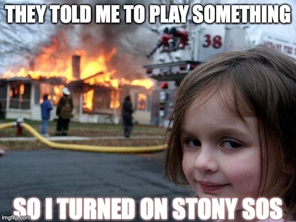 Disaster Girl | THEY TOLD ME TO PLAY SOMETHING; SO I TURNED ON STONY SOS | image tagged in memes,disaster girl | made w/ Imgflip meme maker