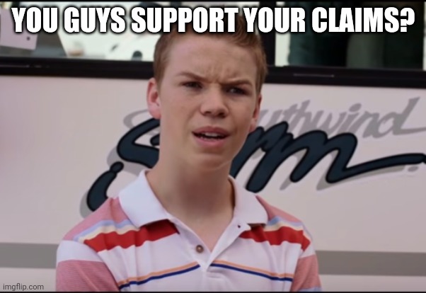 You Guys are Getting Paid | YOU GUYS SUPPORT YOUR CLAIMS? | image tagged in you guys are getting paid | made w/ Imgflip meme maker