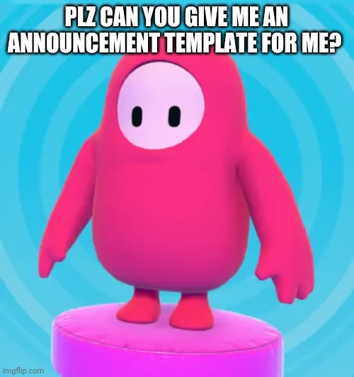 PLZ CAN YOU GIVE ME AN ANNOUNCEMENT TEMPLATE FOR ME? | made w/ Imgflip meme maker