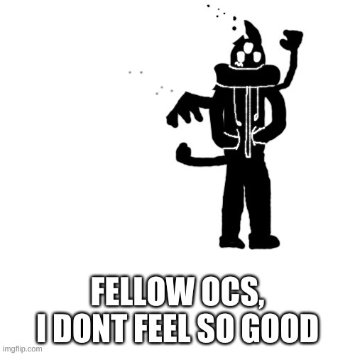 he got thanos snapped | FELLOW OCS, I DONT FEEL SO GOOD | image tagged in carlos as a shadow creature thing i guess | made w/ Imgflip meme maker