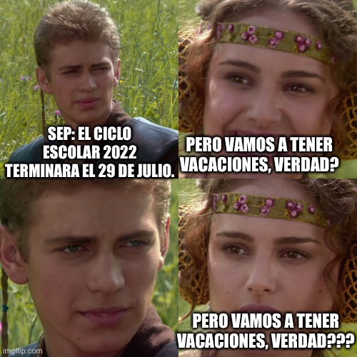 Anakin Padme 4 Panel | PERO VAMOS A TENER VACACIONES, VERDAD? SEP: EL CICLO ESCOLAR 2022 TERMINARA EL 29 DE JULIO. PERO VAMOS A TENER VACACIONES, VERDAD??? | image tagged in anakin padme 4 panel | made w/ Imgflip meme maker
