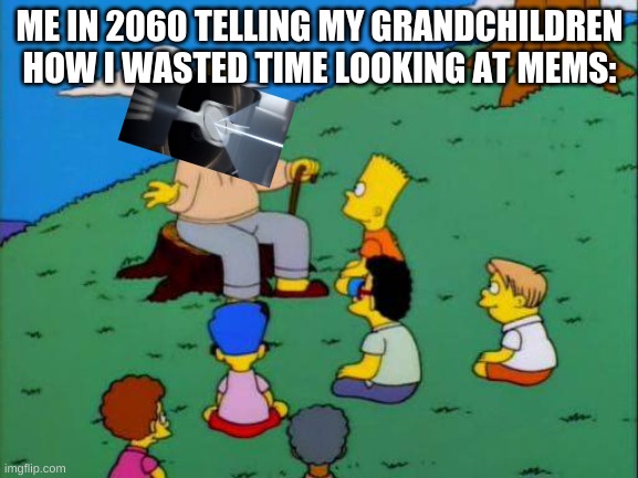 Simpsons grandpa with kids | ME IN 2060 TELLING MY GRANDCHILDREN HOW I WASTED TIME LOOKING AT MEMS: | image tagged in simpsons grandpa with kids | made w/ Imgflip meme maker