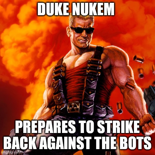 Duke Nukem | DUKE NUKEM PREPARES TO STRIKE BACK AGAINST THE BOTS | image tagged in duke nukem | made w/ Imgflip meme maker