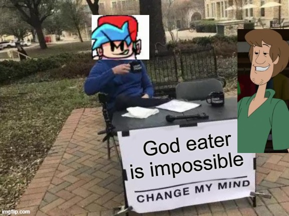 ...Uhh | God eater is impossible | image tagged in memes,change my mind | made w/ Imgflip meme maker