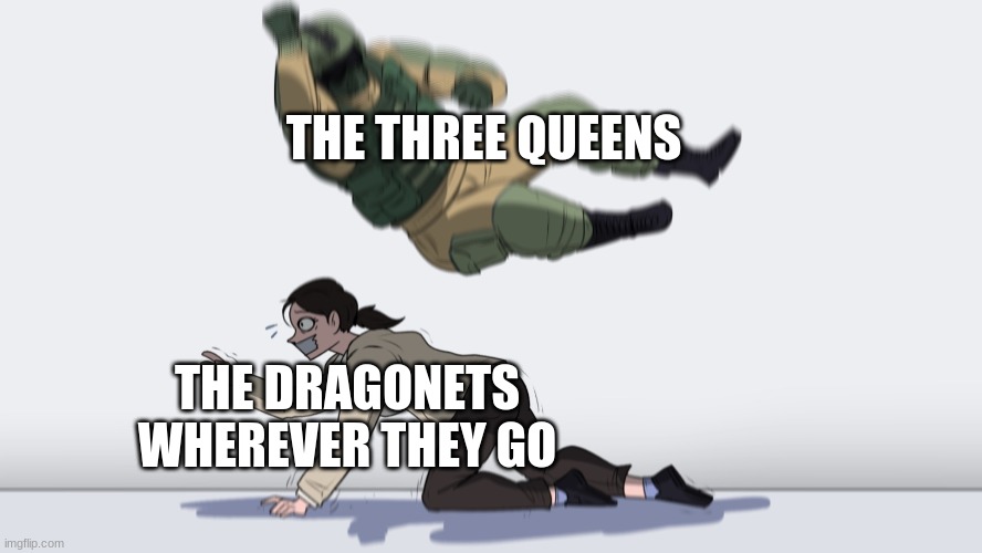 Of three queens who Blister and Blaze and Burn...... | THE THREE QUEENS; THE DRAGONETS WHEREVER THEY GO | image tagged in man falling on woman,wings of fire,wof | made w/ Imgflip meme maker