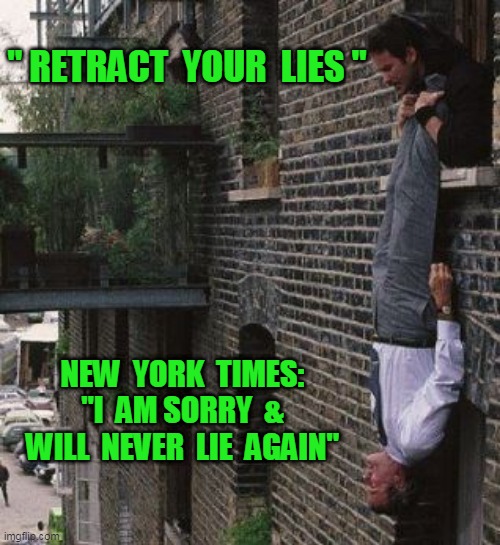 How to Stop the Lies of the New York Times | " RETRACT  YOUR  LIES "; NEW  YORK  TIMES:
 "I  AM SORRY  &  WILL  NEVER  LIE  AGAIN" | image tagged in nyt,newyorktimes | made w/ Imgflip meme maker