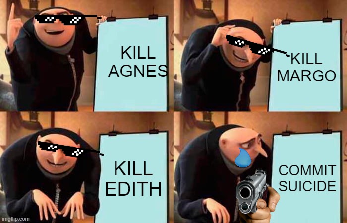 Gru's Plan Meme | KILL AGNES; KILL MARGO; KILL EDITH; COMMIT SUICIDE | image tagged in memes,gru's plan | made w/ Imgflip meme maker