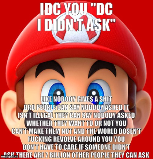 IDC YOU "DC I DIDN'T ASK" LIKE NOBODY GIVES A SHIT BRO PEOPLE CAN SAY NOBODY ASKED IT ISN'T ILLEGAL THEY CAN SAY NOBODY ASKED WHETHER THEY W | made w/ Imgflip meme maker