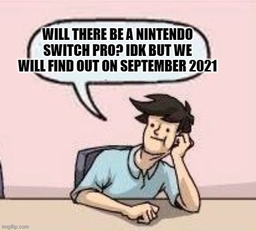 Will There Be A Nintendo Switch Pro? | WILL THERE BE A NINTENDO SWITCH PRO? IDK BUT WE WILL FIND OUT ON SEPTEMBER 2021 | image tagged in boardroom suggestion guy | made w/ Imgflip meme maker