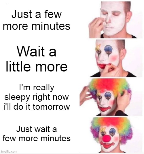 Clown Applying Makeup Meme | Just a few more minutes; Wait a little more; I'm really sleepy right now i'll do it tomorrow; Just wait a few more minutes | image tagged in memes,clown applying makeup | made w/ Imgflip meme maker