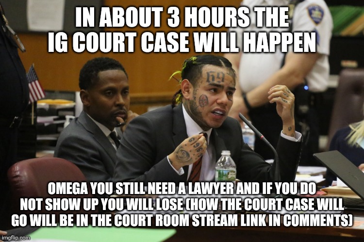 69 MEME | IN ABOUT 3 HOURS THE IG COURT CASE WILL HAPPEN; OMEGA YOU STILL NEED A LAWYER AND IF YOU DO NOT SHOW UP YOU WILL LOSE (HOW THE COURT CASE WILL GO WILL BE IN THE COURT ROOM STREAM LINK IN COMMENTS) | image tagged in 69 meme | made w/ Imgflip meme maker