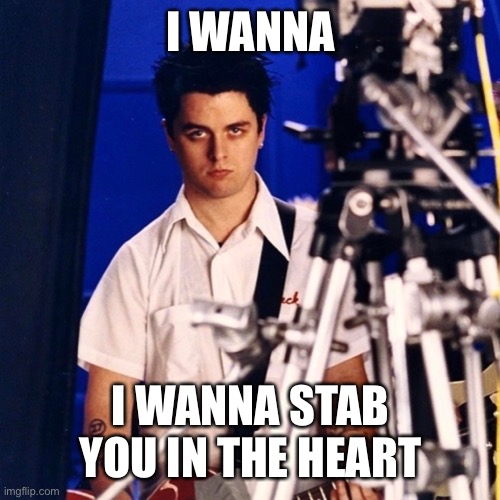 Idk | I WANNA; I WANNA STAB YOU IN THE HEART | image tagged in idk | made w/ Imgflip meme maker