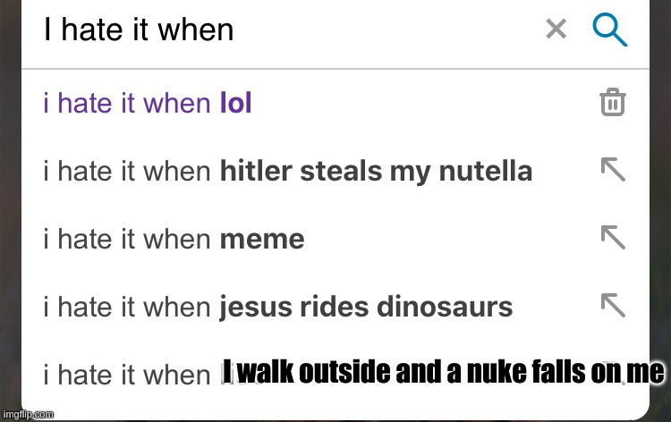 I hate it when | I walk outside and a nuke falls on me | image tagged in i hate it when | made w/ Imgflip meme maker