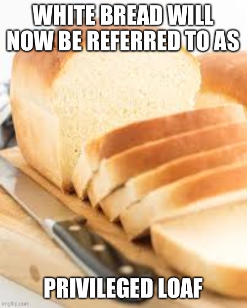 How far will it go? | WHITE BREAD WILL NOW BE REFERRED TO AS; PRIVILEGED LOAF | image tagged in white privilege,maga,reverse,racism | made w/ Imgflip meme maker