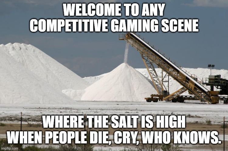 Salt mine (from marlimillerphoto) | WELCOME TO ANY COMPETITIVE GAMING SCENE WHERE THE SALT IS HIGH WHEN PEOPLE DIE, CRY, WHO KNOWS. | image tagged in salt mine from marlimillerphoto | made w/ Imgflip meme maker