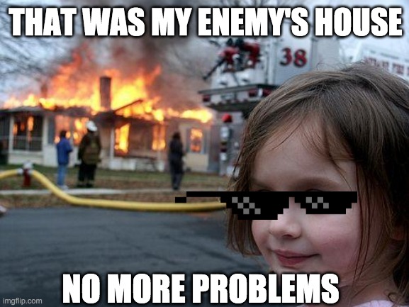 we good | THAT WAS MY ENEMY'S HOUSE; NO MORE PROBLEMS | image tagged in memes,disaster girl | made w/ Imgflip meme maker