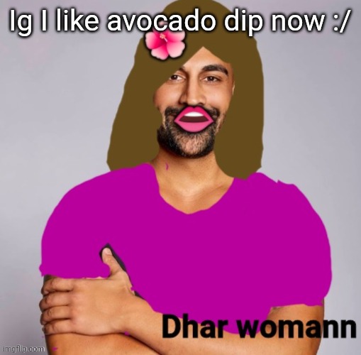 E | Ig I like avocado dip now :/ | image tagged in dhar womann | made w/ Imgflip meme maker