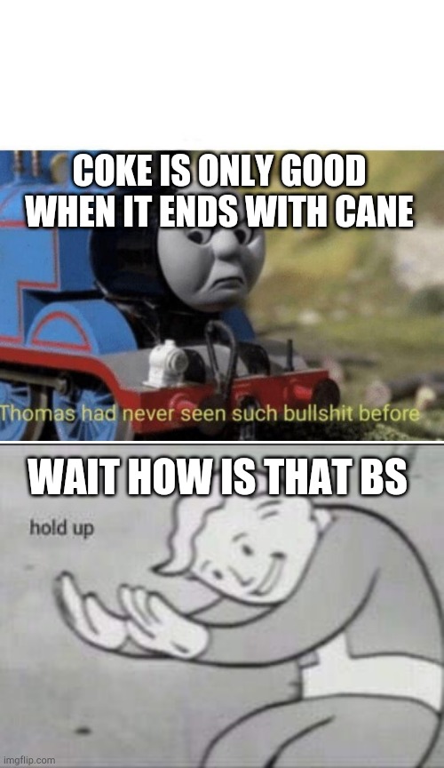 COKE IS ONLY GOOD WHEN IT ENDS WITH CANE; WAIT HOW IS THAT BS | image tagged in thomas has never seen such bullshit before,fallout hold up | made w/ Imgflip meme maker