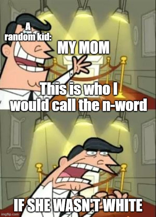 Based on a true story except in this version he actually didnt call my mom the n-word and didnt get expelled from my school | A random kid:; MY MOM; This is who I would call the n-word; IF SHE WASN'T WHITE | image tagged in memes,this is where i'd put my trophy if i had one | made w/ Imgflip meme maker