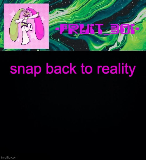 fruit boi | snap back to reality | image tagged in fruit boi | made w/ Imgflip meme maker