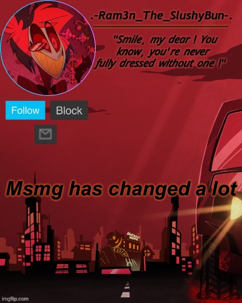 ; - ; | Msmg has changed a lot | image tagged in alastor temp thingie | made w/ Imgflip meme maker
