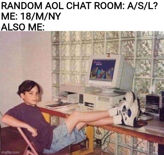  RANDOM AOL CHAT ROOM: A/S/L?
ME: 18/M/NY
ALSO ME: | image tagged in 90s,90s kids,aol | made w/ Imgflip meme maker