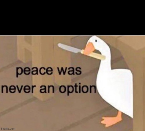 peace was never an option | image tagged in peace was never an option,peace,never,untitled goose peace was never an option,original | made w/ Imgflip meme maker